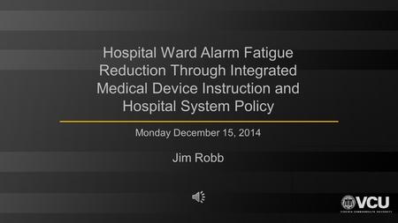 Hospital Ward Alarm Fatigue Reduction Through Integrated Medical Device Instruction and Hospital System Policy Monday December 15, 2014 Jim Robb.