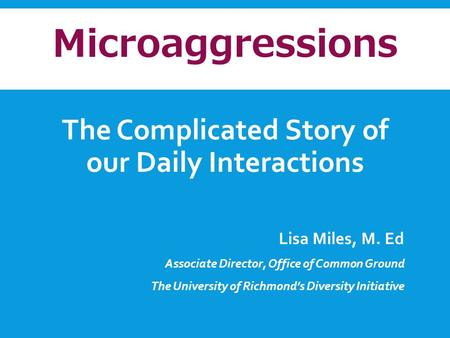 The Complicated Story of our Daily Interactions Lisa Miles, M. Ed Associate Director, Office of Common Ground The University of Richmond’s Diversity Initiative.
