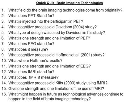 1.What field do the brain imaging technologies come from originally? 2.What does PET Stand for? 3.What is injected into the participant in PET? 4.What.