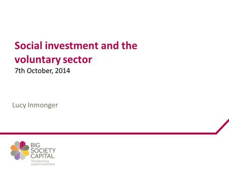Social investment and the voluntary sector 7th October, 2014 Lucy Inmonger.
