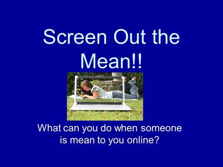 Screen Out the Mean!! What can you do when someone is mean to you online?