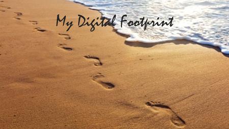 My Digital Footprint. How Might Your Digital Foot Print Effect Your Future Opportunities Your Digital Foot Print is an interesting trail that you could.