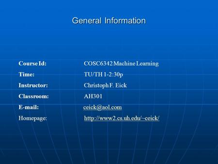 General Information Course Id: COSC6342 Machine Learning Time: TU/TH 1-2:30p Instructor: Christoph F. Eick Classroom:AH301