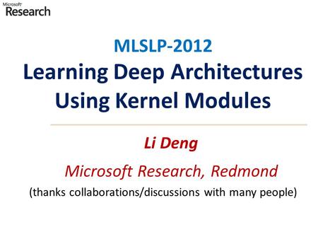 MLSLP-2012 Learning Deep Architectures Using Kernel Modules (thanks collaborations/discussions with many people) Li Deng Microsoft Research, Redmond.