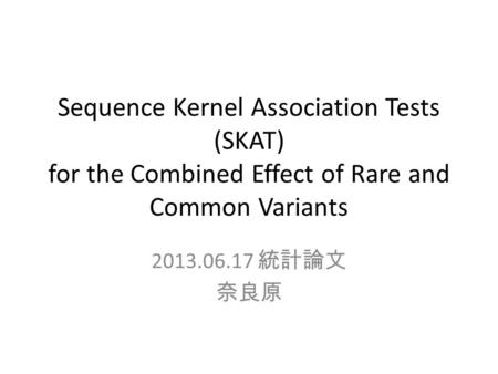 Sequence Kernel Association Tests (SKAT) for the Combined Effect of Rare and Common Variants 2013.06.17 統計論文 奈良原.