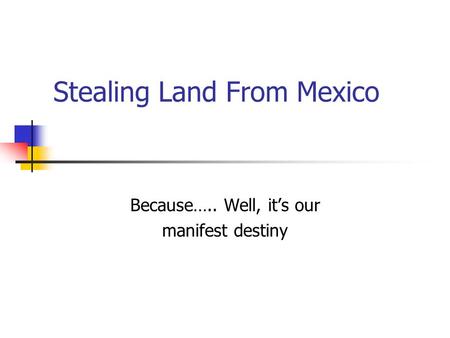 Stealing Land From Mexico Because….. Well, it’s our manifest destiny.