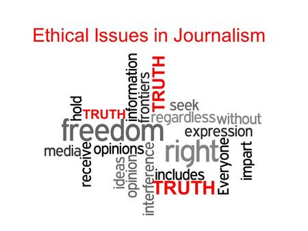 Ethical Issues in Journalism TRUTH. The Key to Good Journalism When you read an article or news report, you usually assume it is true. The greatest asset.