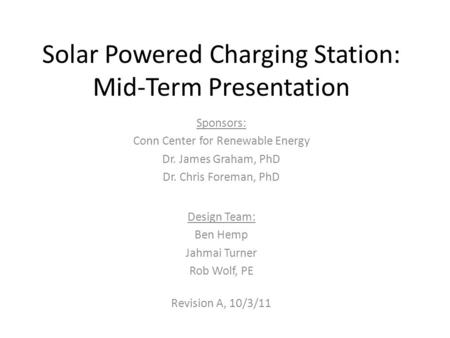 Solar Powered Charging Station: Mid-Term Presentation Design Team: Ben Hemp Jahmai Turner Rob Wolf, PE Sponsors: Conn Center for Renewable Energy Dr. James.