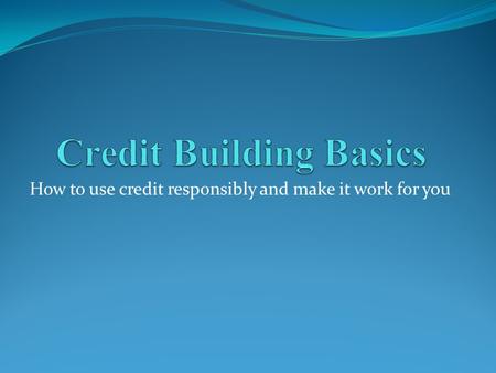 How to use credit responsibly and make it work for you.