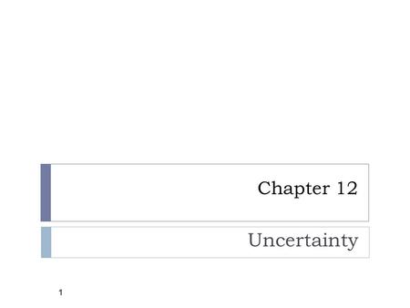 Chapter 12 Uncertainty 1. Uncertainty is Pervasive  What is uncertainty in economic systems?  tomorrow’s prices  future wealth  future availability.