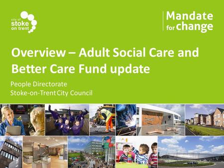 Overview – Adult Social Care and Better Care Fund update People Directorate Stoke-on-Trent City Council.