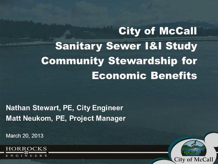 City of McCall Sanitary Sewer I&I Study Community Stewardship for Economic Benefits Nathan Stewart, PE, City Engineer Matt Neukom, PE, Project Manager.