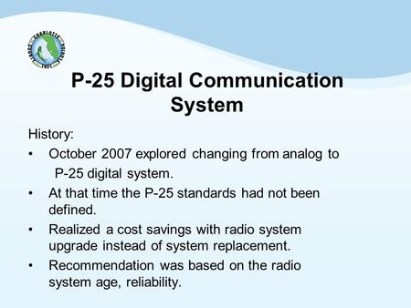 P-25 Digital Communication System History: October 2007 explored changing from analog to P-25 digital system. At that time the P-25 standards had not been.