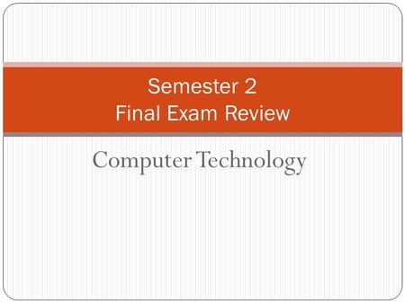 Computer Technology Semester 2 Final Exam Review.
