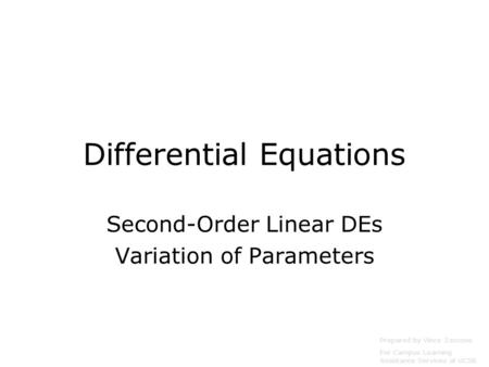 Differential Equations Second-Order Linear DEs Variation of Parameters Prepared by Vince Zaccone For Campus Learning Assistance Services at UCSB.