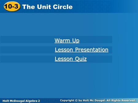 Holt McDougal Algebra 2 10-3 The Unit Circle 10-3 The Unit Circle Holt Algebra 2 Warm Up Warm Up Lesson Presentation Lesson Presentation Lesson Quiz Lesson.