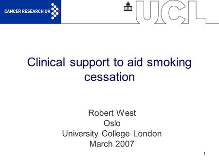 1 Clinical support to aid smoking cessation Robert West Oslo University College London March 2007.
