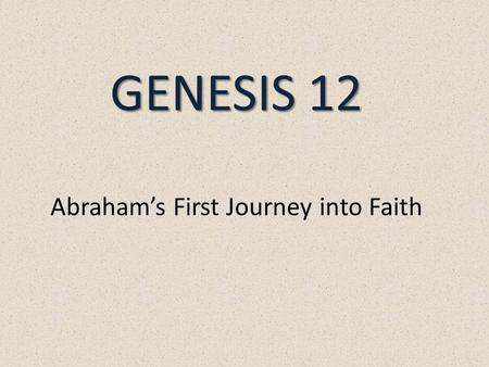 GENESIS 12 GENESIS 12 Abraham’s First Journey into Faith.