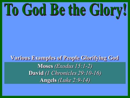 Various Examples of People Glorifying God Various Examples of People Glorifying God Moses (Exodus 15:1-2) David (1 Chronicles 29:10-16) Angels (Luke 2:9-14)