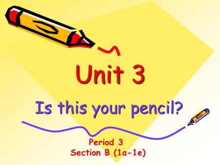 Unit 3 Is this your pencil? Period 3 Section B (1a-1e)