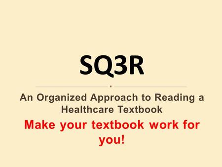 An Organized Approach to Reading a Healthcare Textbook Make your textbook work for you!