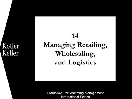 Framework for Marketing Management International Edition 14 Managing Retailing, Wholesaling, and Logistics 1.