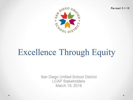 Excellence Through Equity San Diego Unified School District LCAP Stakeholders March 19, 2016 Revised: 3-1-16.