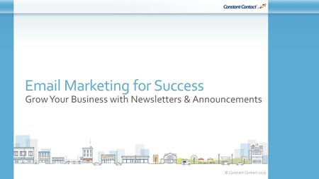 © Constant Contact 2015 Email Marketing for Success Grow Your Business with Newsletters & Announcements.