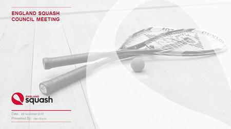 Date: Presented By: ENGLAND SQUASH COUNCIL MEETING 28 November 2015 Keir Worth.