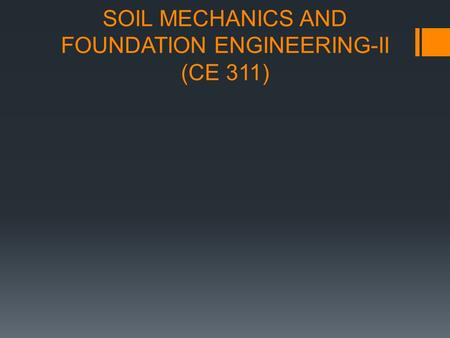 SOIL MECHANICS AND FOUNDATION ENGINEERING-II (CE 311)