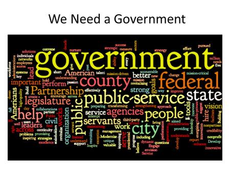We Need a Government. Why do we need Government? Write your best paragraph. Include examples of why you think the way you do. After you write your paragraph…
