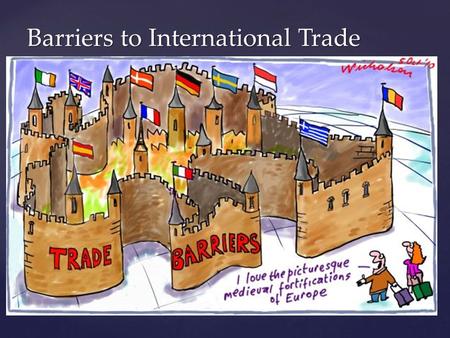 Barriers to International Trade.  What is a trade barrier?  A trade barrier is an obstacle to (or something that stops) trade  What is a physical trade.