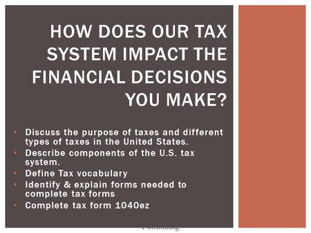 Discuss the purpose of taxes and different types of taxes in the United States. Describe components of the U.S. tax system. Define Tax vocabulary Identify.