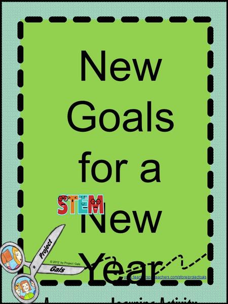 Www.teacherspayteachers.com/store/projectgals © 2012 by Project Gals New Goals for a New Year A Learning Activity.