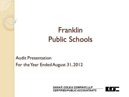 Franklin Public Schools Audit Presentation For the Year Ended August 31, 2012 DANA F. COLE & COMPANY, LLP CERTIFIED PUBLIC ACCOUNTANTS.