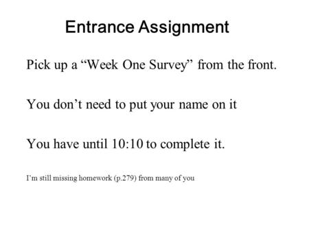 Pick up a “Week One Survey” from the front. You don’t need to put your name on it You have until 10:10 to complete it. I’m still missing homework (p.279)