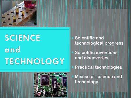  Scientific and technological progress  Scientific inventions and discoveries  Practical technologies  Misuse of science and technology.