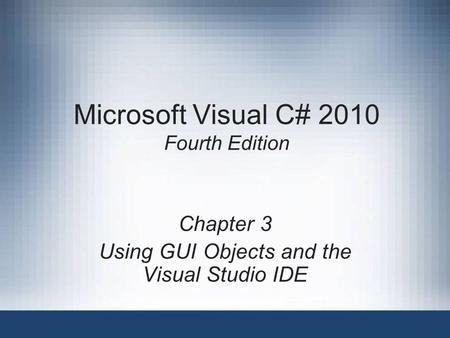 Microsoft Visual C# 2010 Fourth Edition Chapter 3 Using GUI Objects and the Visual Studio IDE.