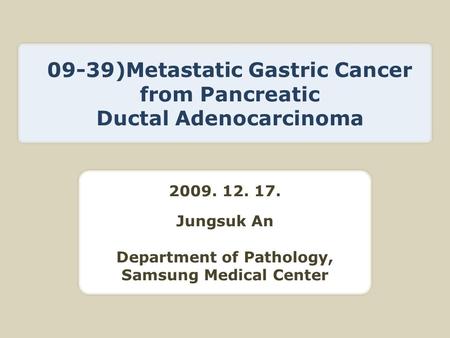 2009. 12. 17. Jungsuk An Department of Pathology, Samsung Medical Center 09-39)Metastatic Gastric Cancer from Pancreatic Ductal Adenocarcinoma.