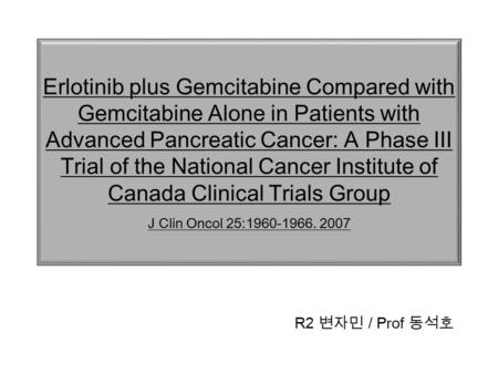 Erlotinib plus Gemcitabine Compared with Gemcitabine Alone in Patients with Advanced Pancreatic Cancer: A Phase III Trial of the National Cancer Institute.