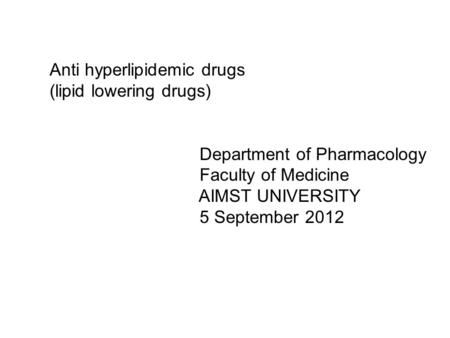 Anti hyperlipidemic drugs (lipid lowering drugs) Department of Pharmacology Faculty of Medicine AIMST UNIVERSITY 5 September 2012.