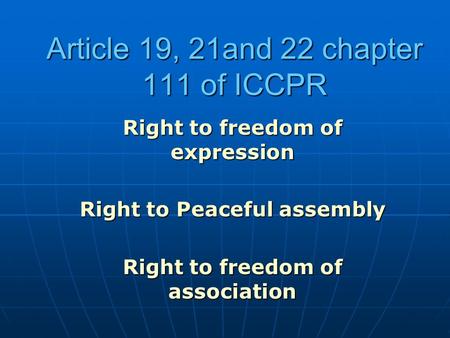 Article 19, 21and 22 chapter 111 of ICCPR Right to freedom of expression Right to Peaceful assembly Right to freedom of association.
