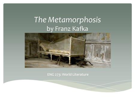 The Metamorphosis by Franz Kafka ENG 273: World Literature.
