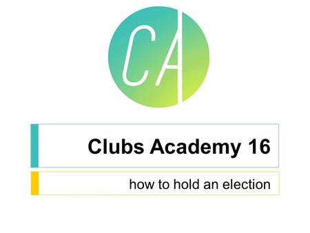 Clubs Academy 16 how to hold an election. Annual General Meetings Must be held before 1 st April each year Treasurer delivers financial reports for the.