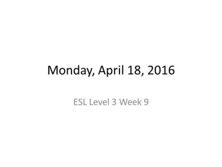Monday, April 18, 2016 ESL Level 3 Week 9. Announcements Computer lab tomorrow (room 169) at 6:30 Wednesday Reading Quiz Thursday Grammar Quiz Next Thursday-