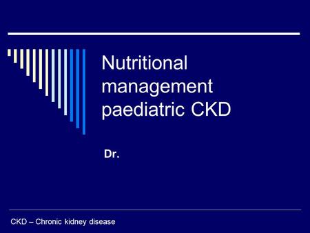 Nutritional management paediatric CKD Dr. CKD – Chronic kidney disease.