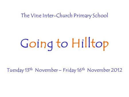 The Vine Inter-Church Primary School Going to Hilltop Tuesday 13 th November – Friday 16 th November 2012.