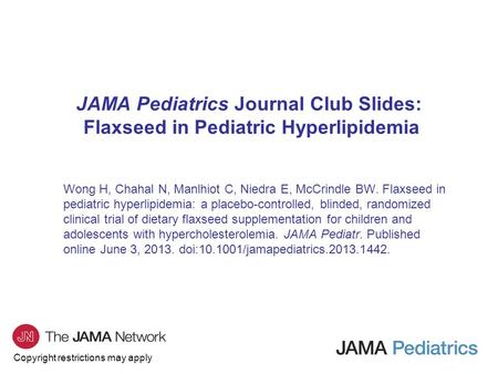 Copyright restrictions may apply JAMA Pediatrics Journal Club Slides: Flaxseed in Pediatric Hyperlipidemia Wong H, Chahal N, Manlhiot C, Niedra E, McCrindle.