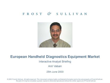Interactive Analyst Briefing Anil Valsan 25th June 2003 European Handheld Diagnostics Equipment Market © 2003 Frost & Sullivan. All rights reserved. This.