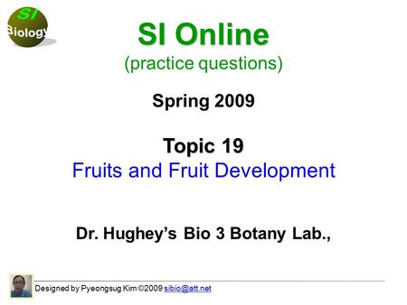 Designed by Pyeongsug Kim ©2009 SI Online (practice questions) Spring 2009 Topic 19 Fruits and Fruit Development Dr. Hughey’s.